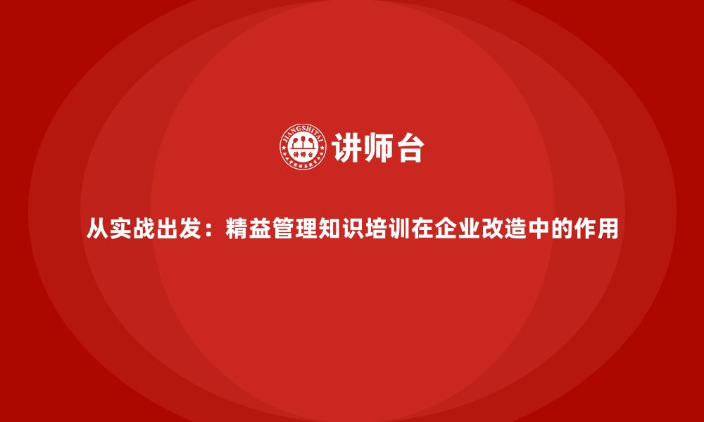 文章从实战出发：精益管理知识培训在企业改造中的作用的缩略图