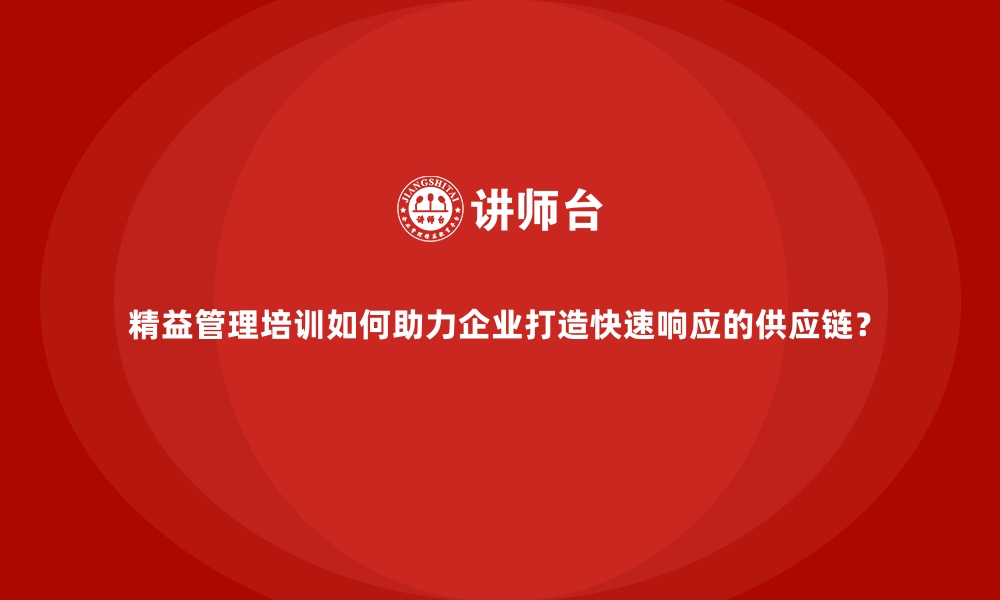 文章精益管理培训如何助力企业打造快速响应的供应链？的缩略图