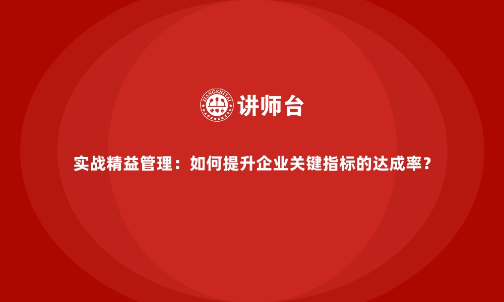 文章实战精益管理：如何提升企业关键指标的达成率？的缩略图