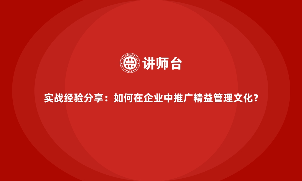 文章实战经验分享：如何在企业中推广精益管理文化？的缩略图