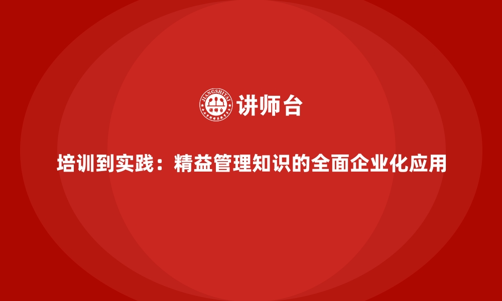 文章培训到实践：精益管理知识的全面企业化应用的缩略图