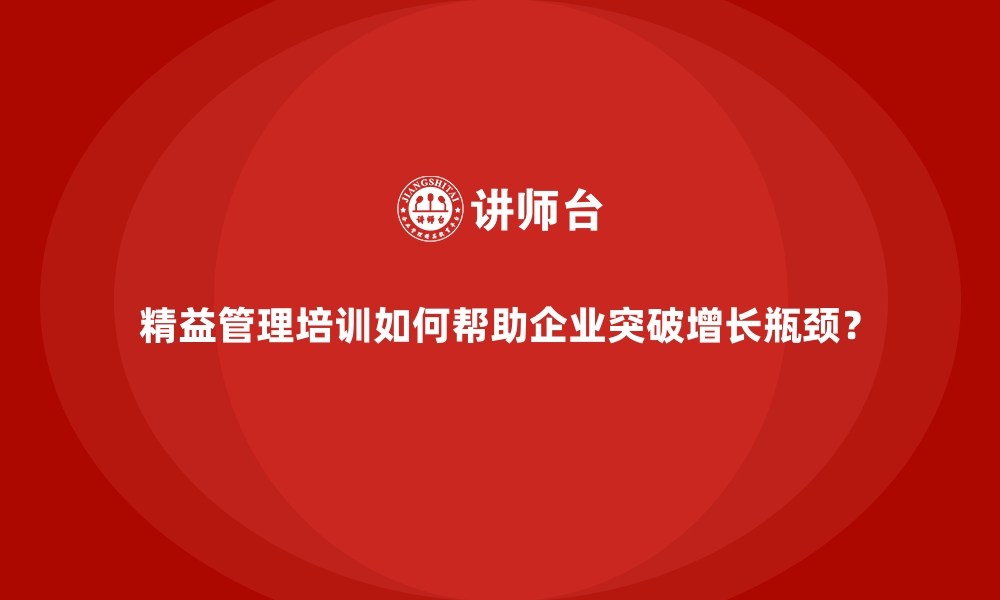 文章精益管理培训如何帮助企业突破增长瓶颈？的缩略图