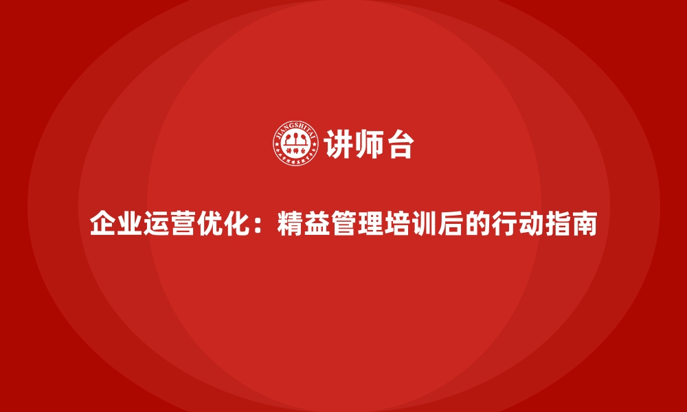 企业运营优化：精益管理培训后的行动指南