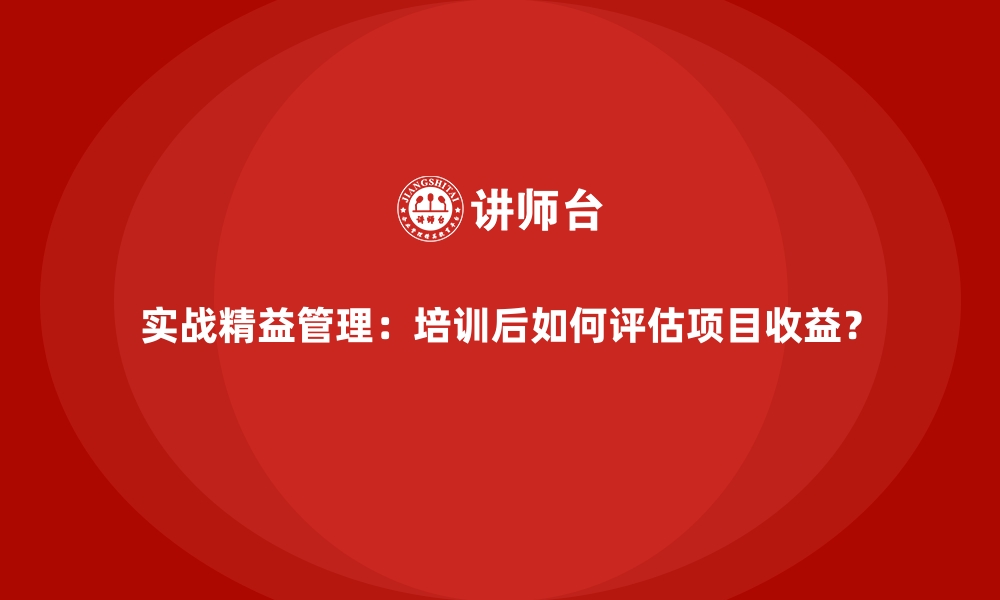 文章实战精益管理：培训后如何评估项目收益？的缩略图