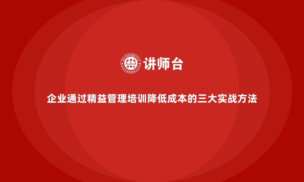 文章企业通过精益管理培训降低成本的三大实战方法的缩略图