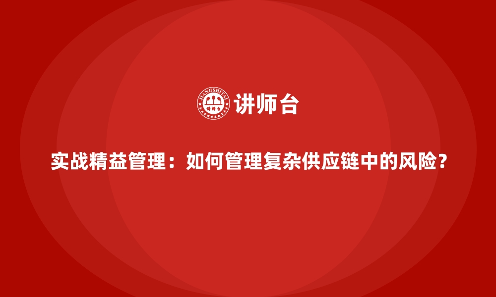 文章实战精益管理：如何管理复杂供应链中的风险？的缩略图