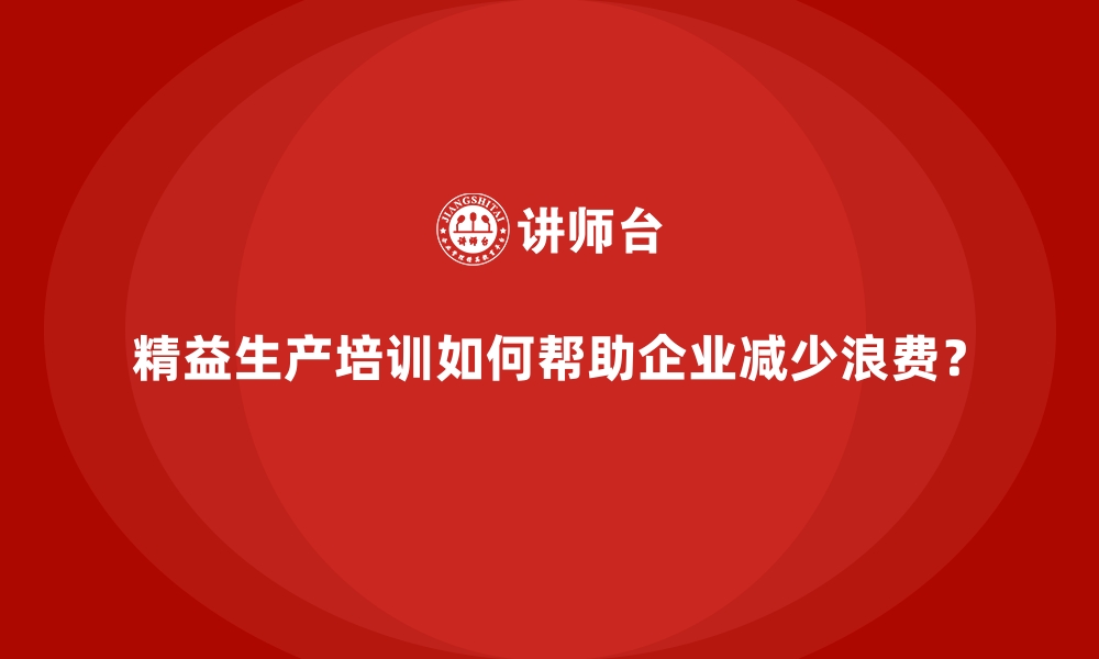 文章精益生产培训如何帮助企业减少浪费？的缩略图