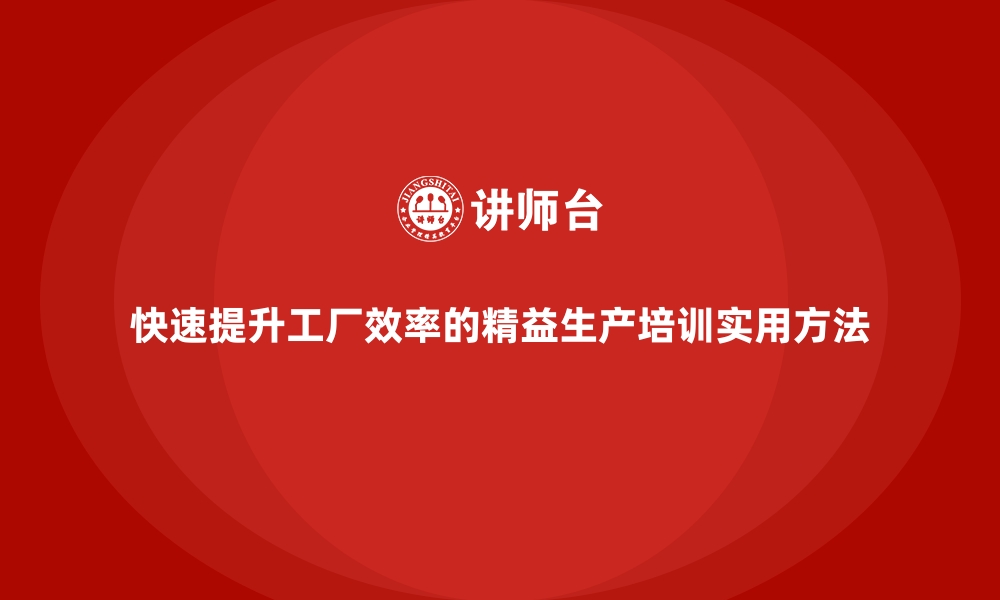 文章快速提升工厂效率的精益生产培训实用方法的缩略图