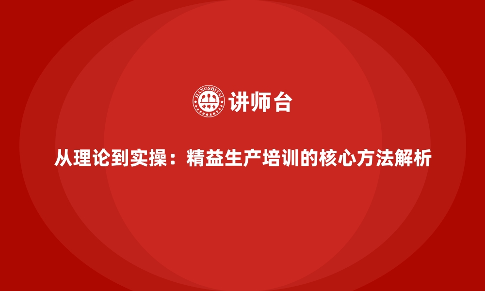 从理论到实操：精益生产培训的核心方法解析