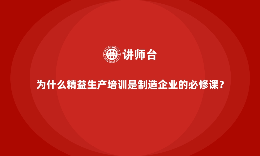 文章为什么精益生产培训是制造企业的必修课？的缩略图