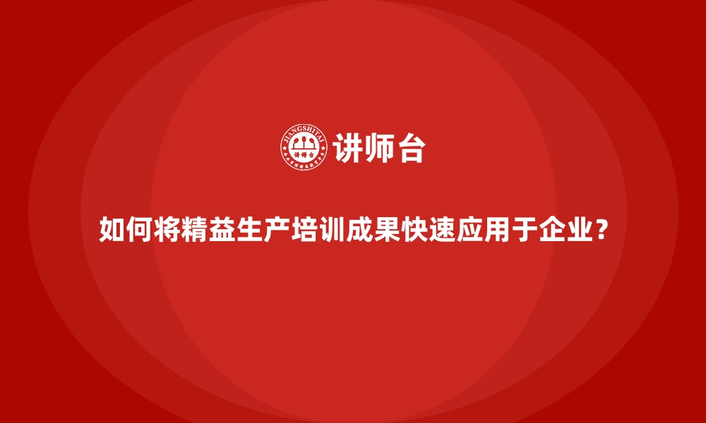 文章如何将精益生产培训成果快速应用于企业？的缩略图