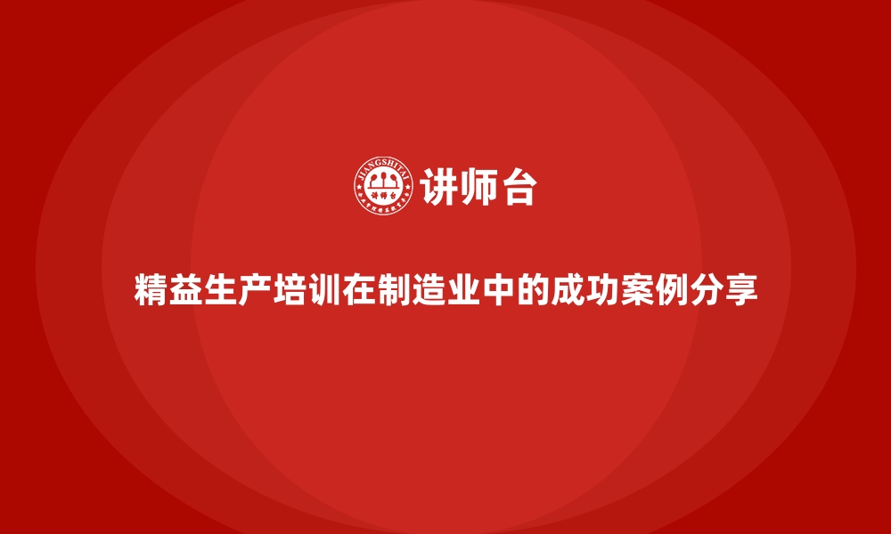 文章精益生产培训在制造业中的成功案例分享的缩略图