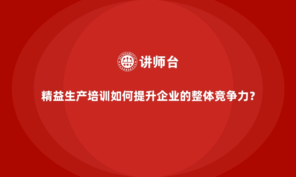 文章精益生产培训如何提升企业的整体竞争力？的缩略图