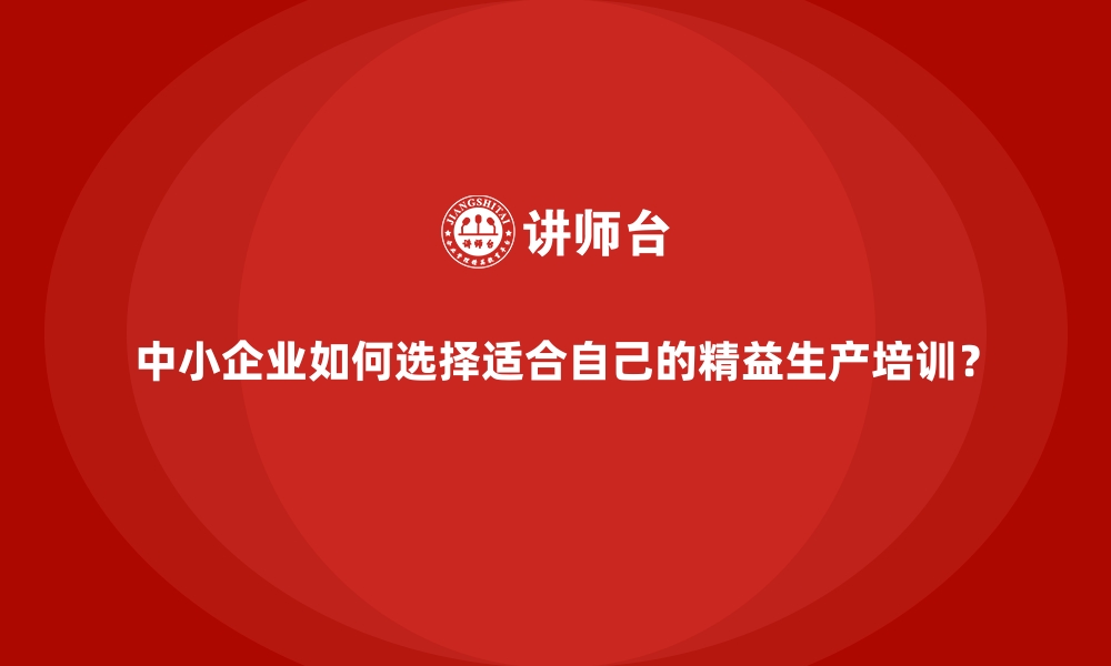 文章中小企业如何选择适合自己的精益生产培训？的缩略图