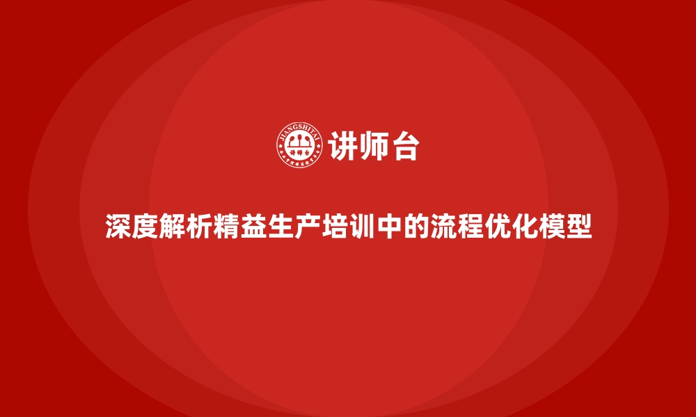 文章深度解析精益生产培训中的流程优化模型的缩略图