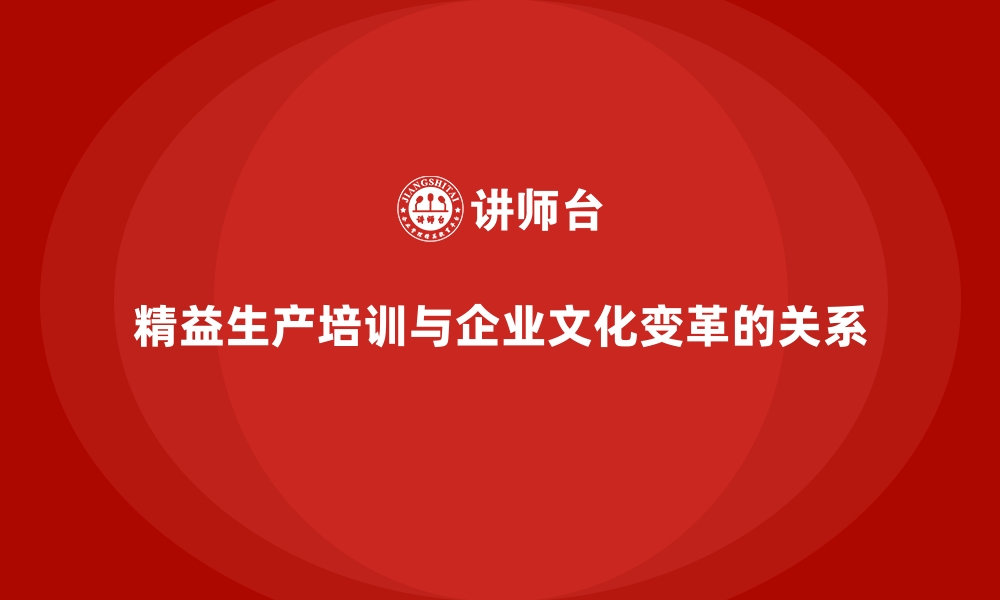 文章精益生产培训与企业文化变革的关系的缩略图