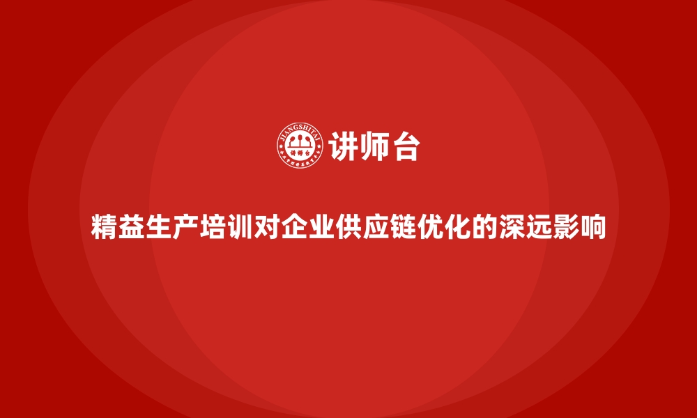 文章精益生产培训对企业供应链优化的深远影响的缩略图