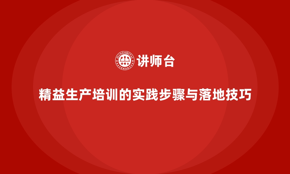 精益生产培训的实践步骤与落地技巧