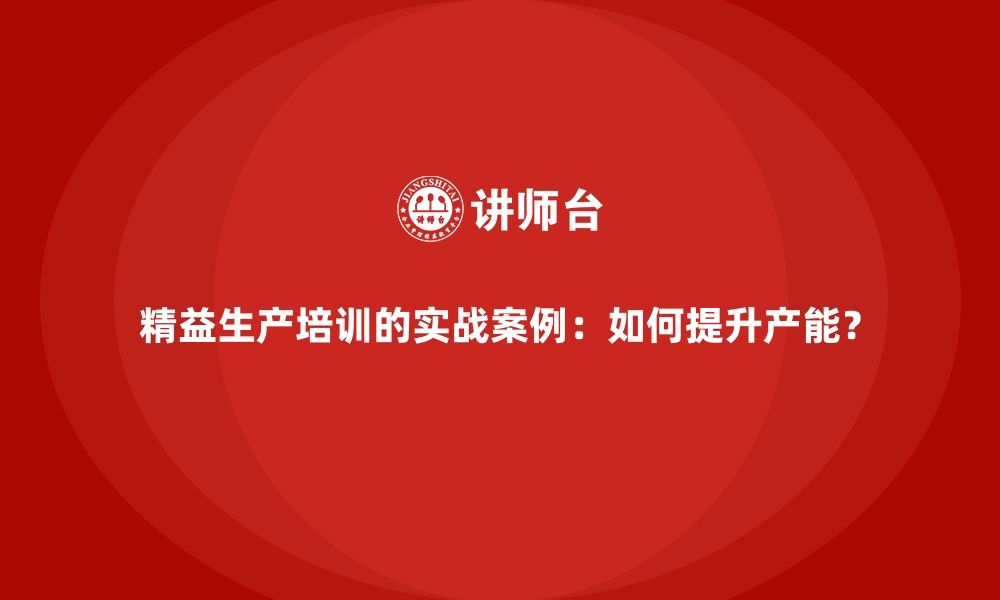 文章精益生产培训的实战案例：如何提升产能？的缩略图