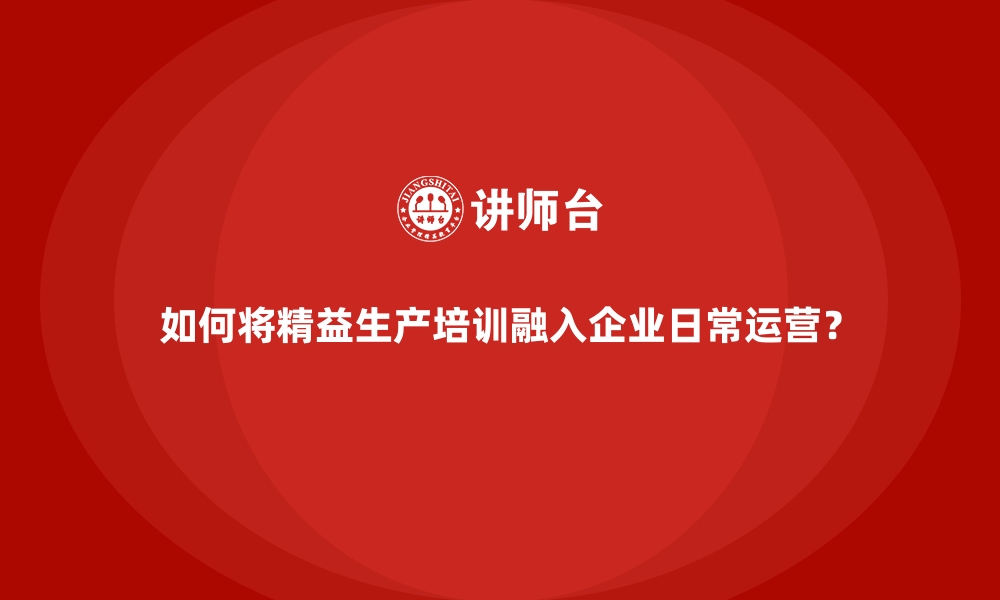 文章如何将精益生产培训融入企业日常运营？的缩略图