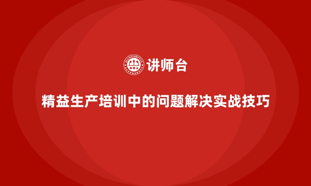 文章精益生产培训中的问题解决实战技巧的缩略图