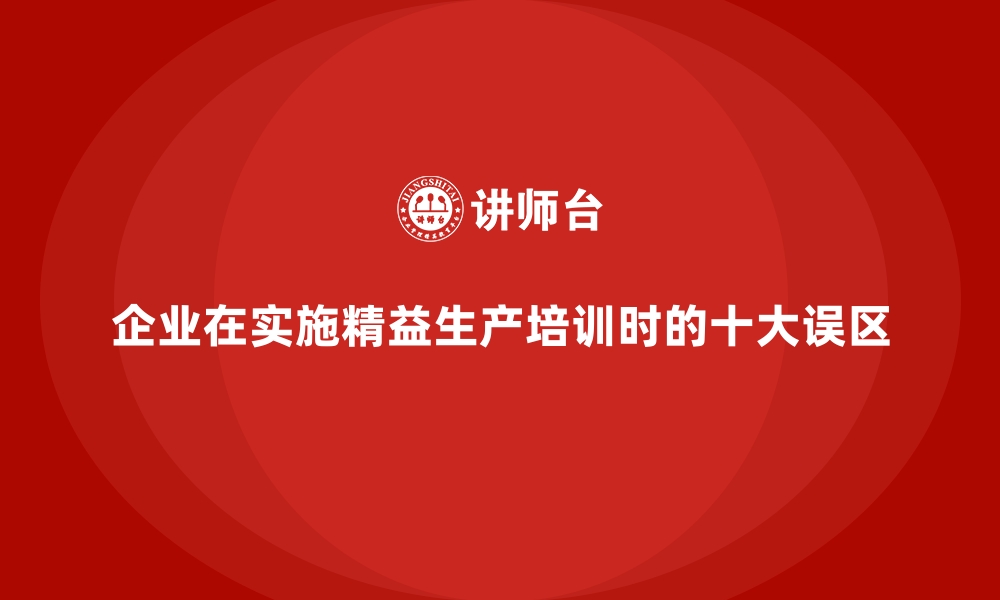 企业在实施精益生产培训时的十大误区