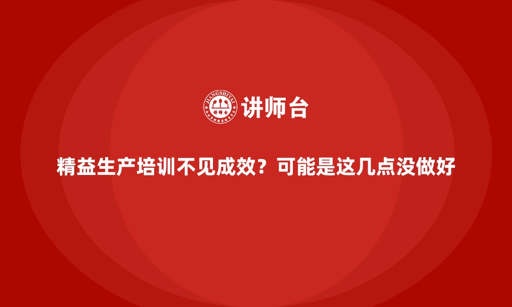 文章精益生产培训不见成效？可能是这几点没做好的缩略图