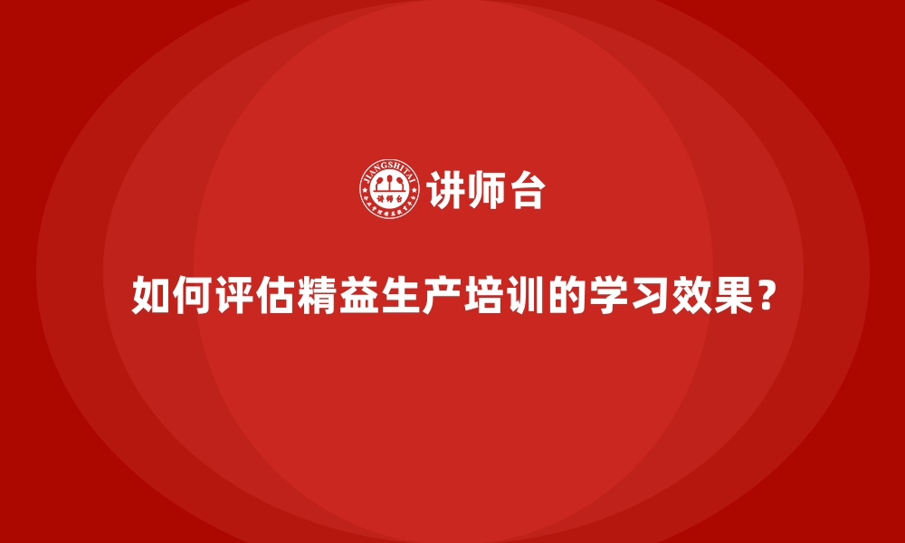 文章如何评估精益生产培训的学习效果？的缩略图