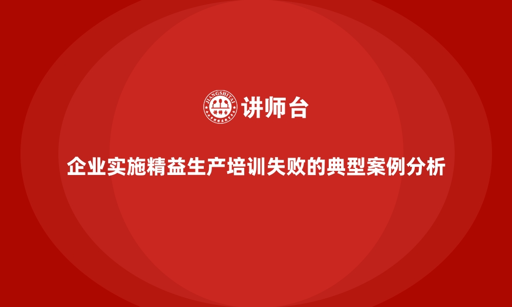 文章企业实施精益生产培训失败的典型案例分析的缩略图