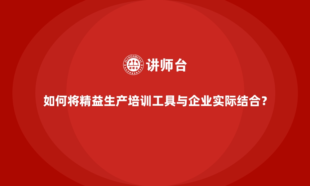 文章如何将精益生产培训工具与企业实际结合？的缩略图