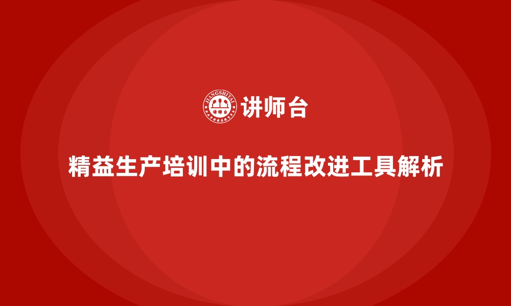 精益生产培训中的流程改进工具解析