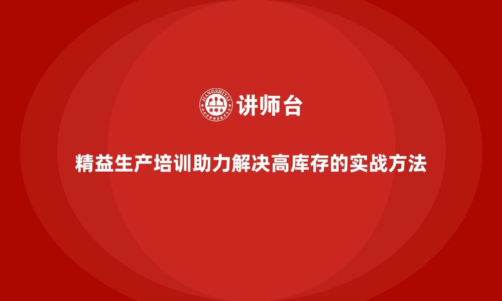 精益生产培训助力解决高库存的实战方法