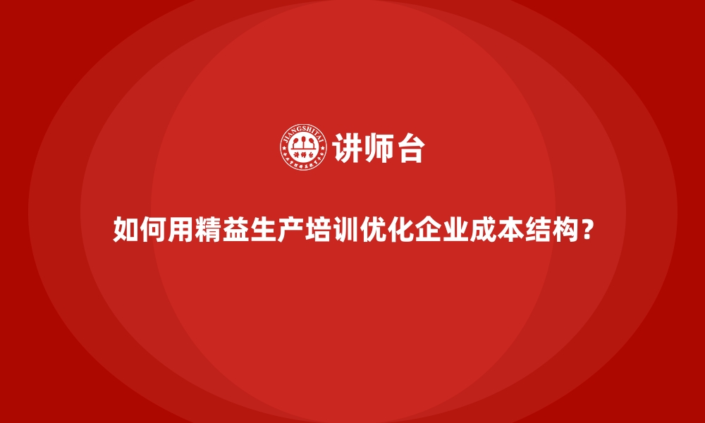 文章如何用精益生产培训优化企业成本结构？的缩略图