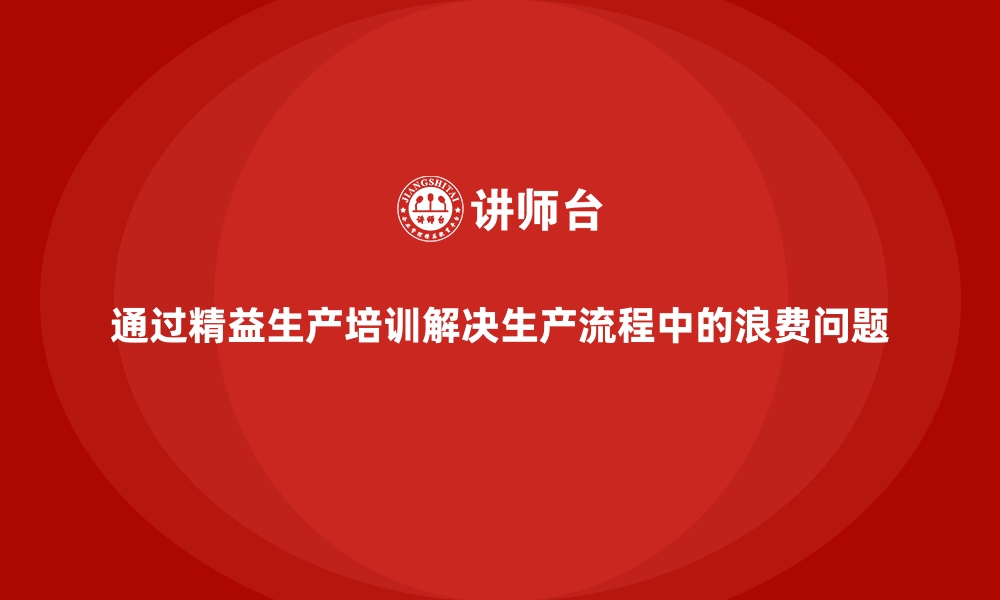 文章通过精益生产培训解决生产流程中的浪费问题的缩略图