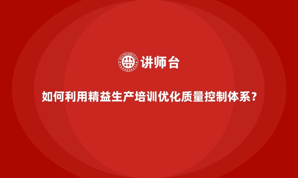 文章如何利用精益生产培训优化质量控制体系？的缩略图