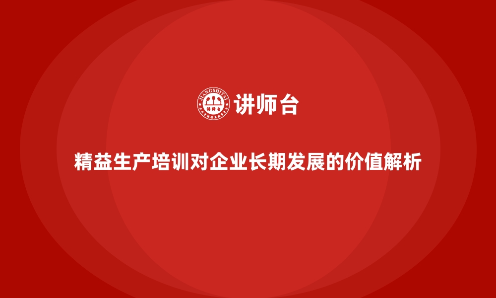 文章精益生产培训对企业长期发展的价值解析的缩略图