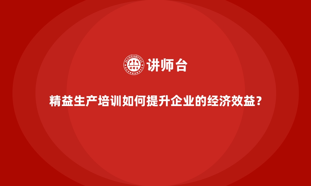 文章精益生产培训如何提升企业的经济效益？的缩略图