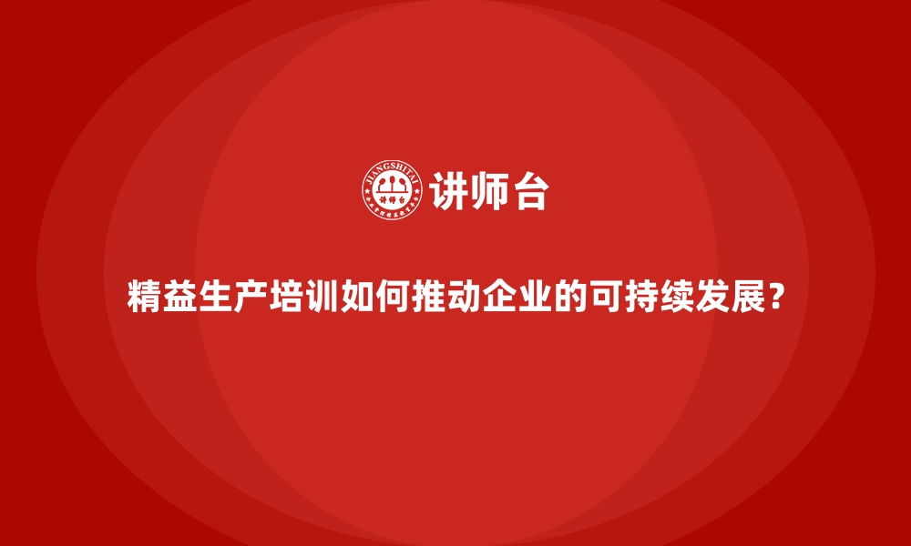 文章精益生产培训如何推动企业的可持续发展？的缩略图