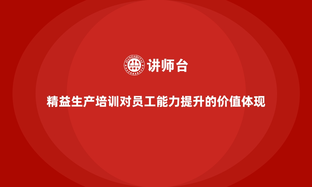 文章精益生产培训对员工能力提升的价值体现的缩略图