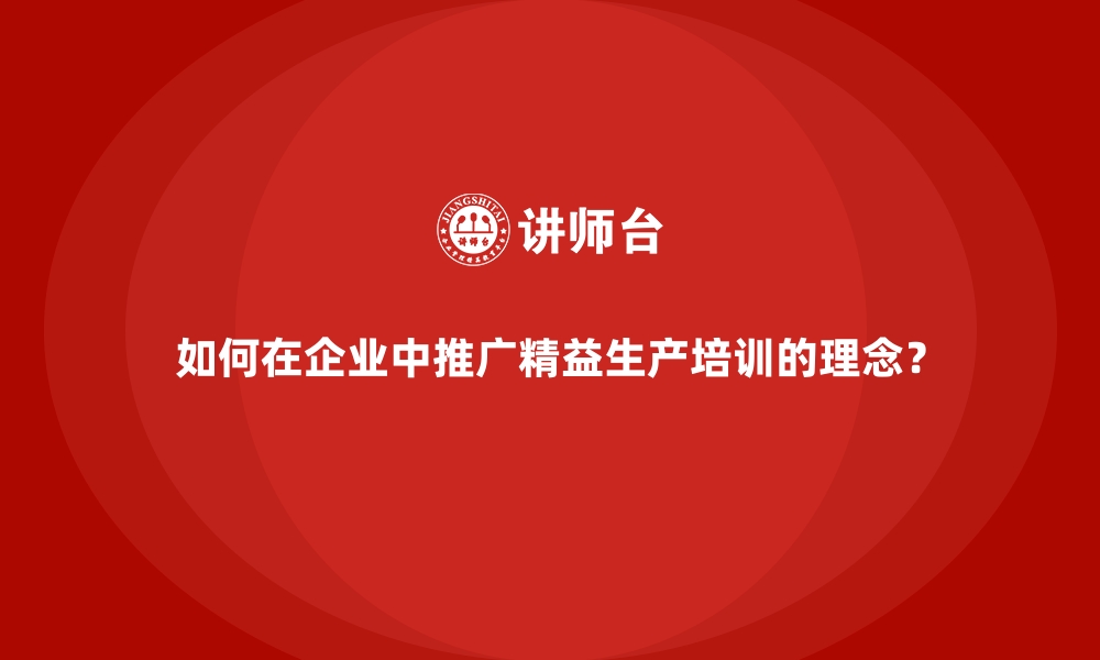 文章如何在企业中推广精益生产培训的理念？的缩略图