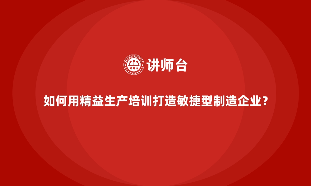 文章如何用精益生产培训打造敏捷型制造企业？的缩略图