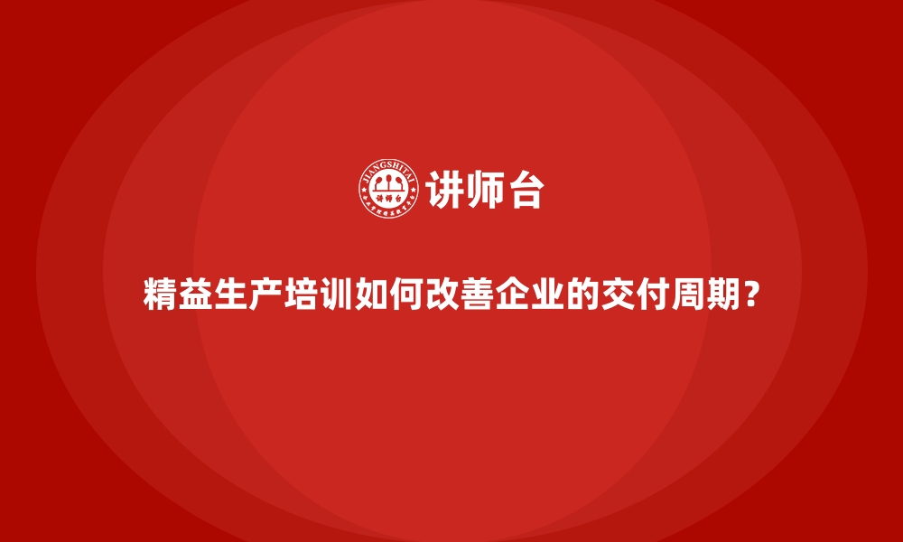 文章精益生产培训如何改善企业的交付周期？的缩略图