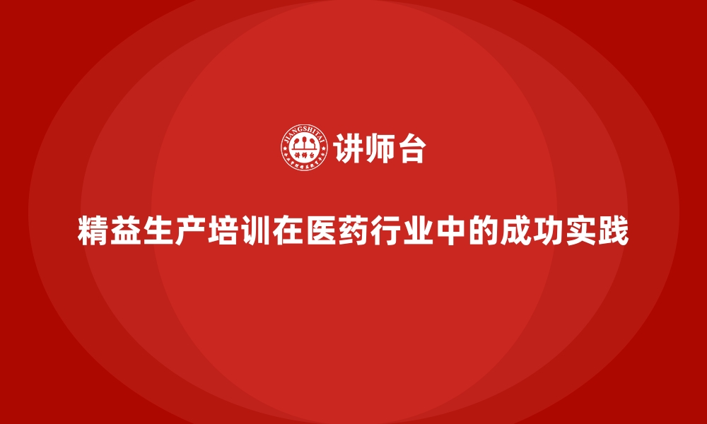 精益生产培训在医药行业中的成功实践