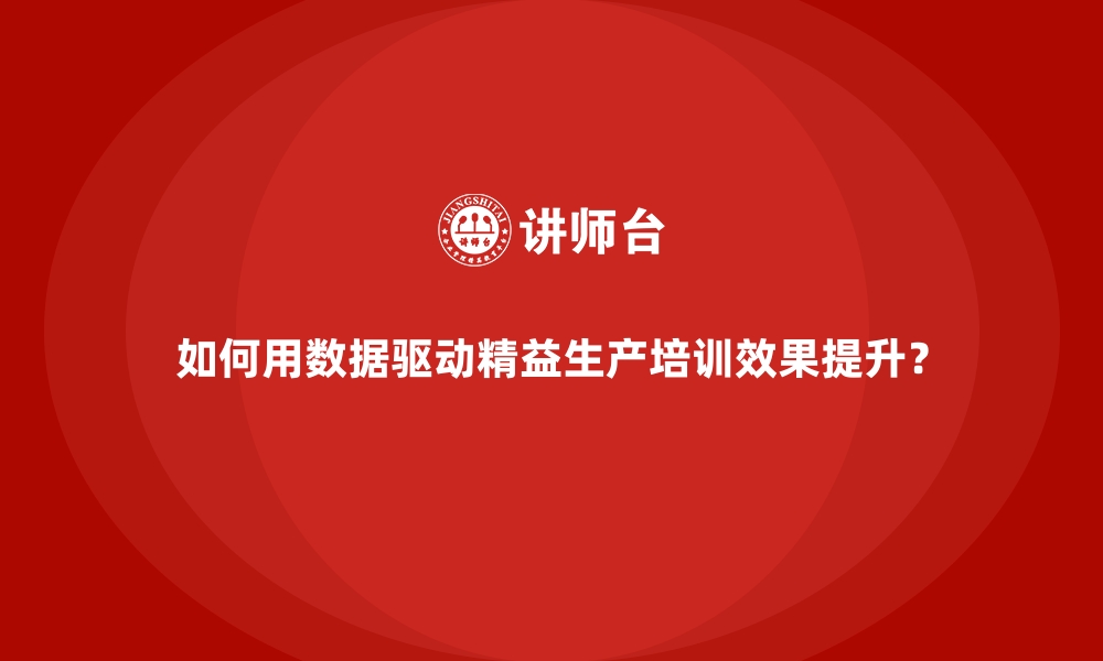 文章如何用数据驱动精益生产培训效果提升？的缩略图