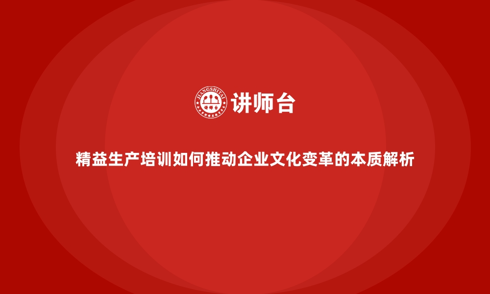 文章精益生产培训如何推动企业文化变革的本质解析的缩略图