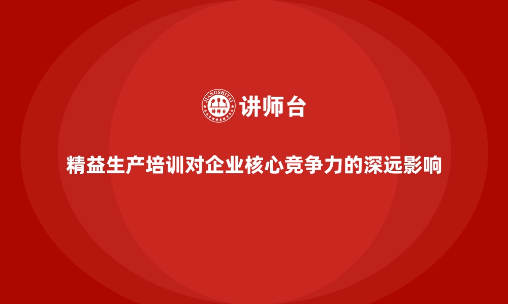 文章精益生产培训对企业核心竞争力的深远影响的缩略图