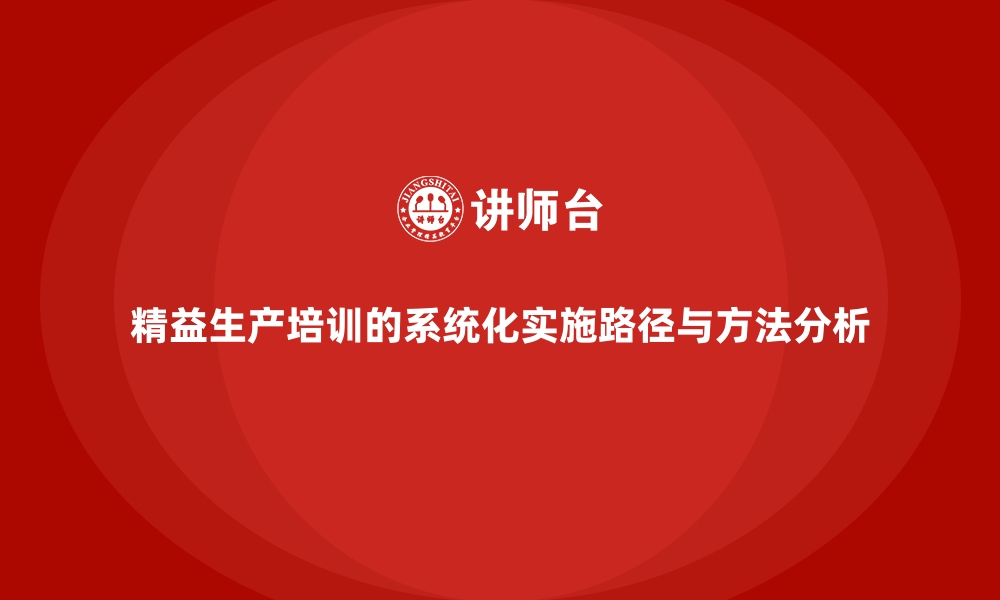 文章精益生产培训的系统化实施路径与方法分析的缩略图