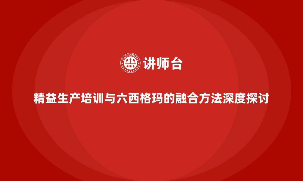 精益生产培训与六西格玛的融合方法深度探讨