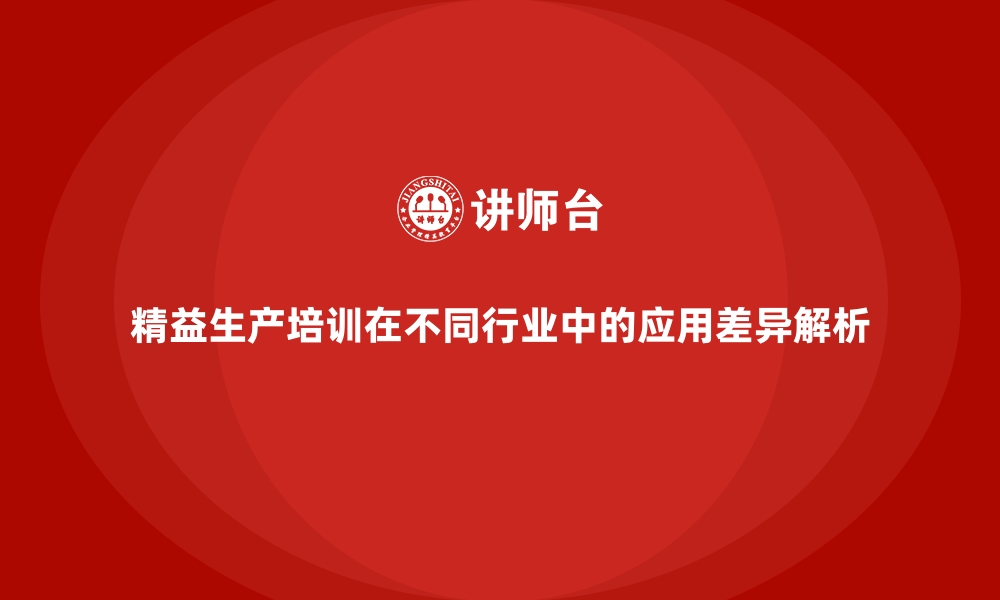 文章精益生产培训在不同行业中的应用差异解析的缩略图