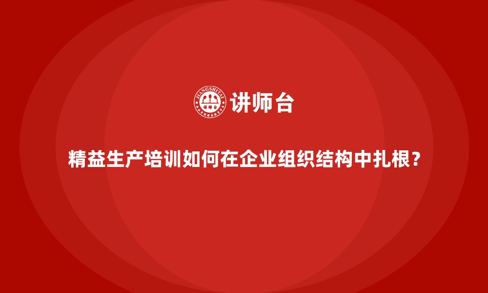 文章精益生产培训如何在企业组织结构中扎根？的缩略图